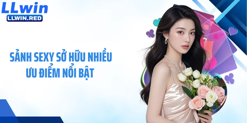 Sảnh Sexy sở hữu nhiều ưu điểm nổi bật